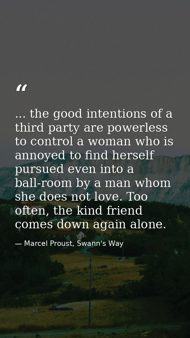 ... the good intentions of a third party are powerless to control a woman who is annoyed to find herself pursued even in — Marcel Proust, Swann's Way