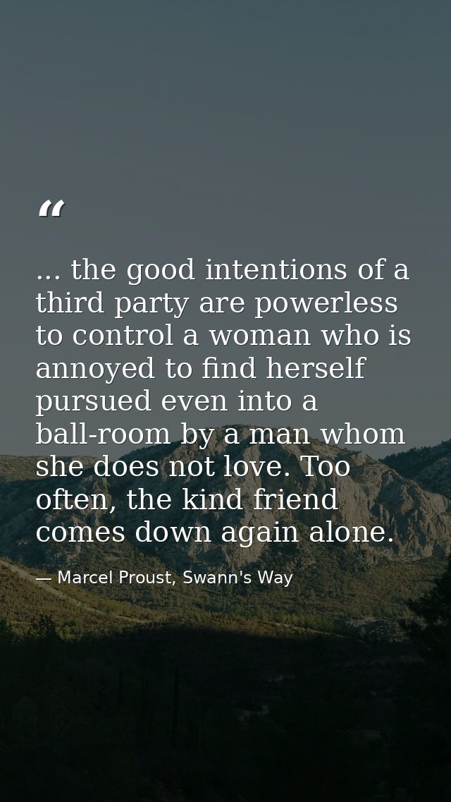 ... the good intentions of a third party are powerless to control a woman who is annoyed to find herself pursued even in — Marcel Proust, Swann's Way