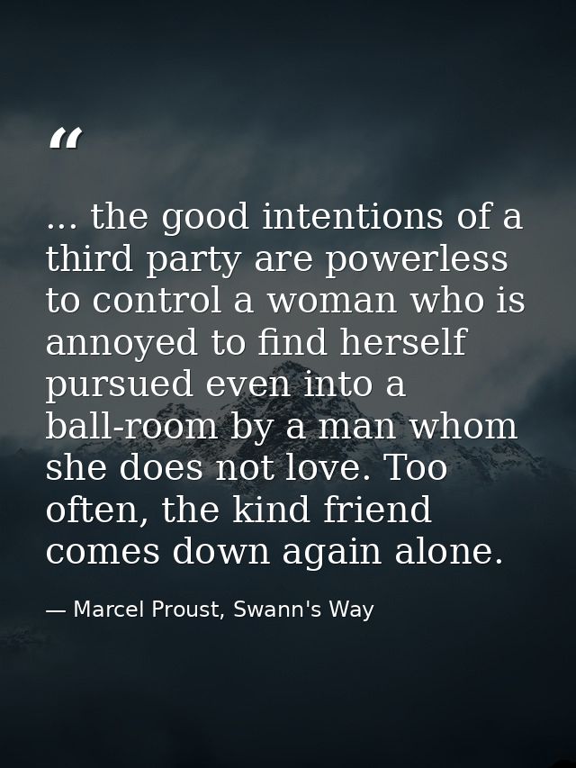 ... the good intentions of a third party are powerless to control a woman who is annoyed to find herself pursued even in — Marcel Proust, Swann's Way