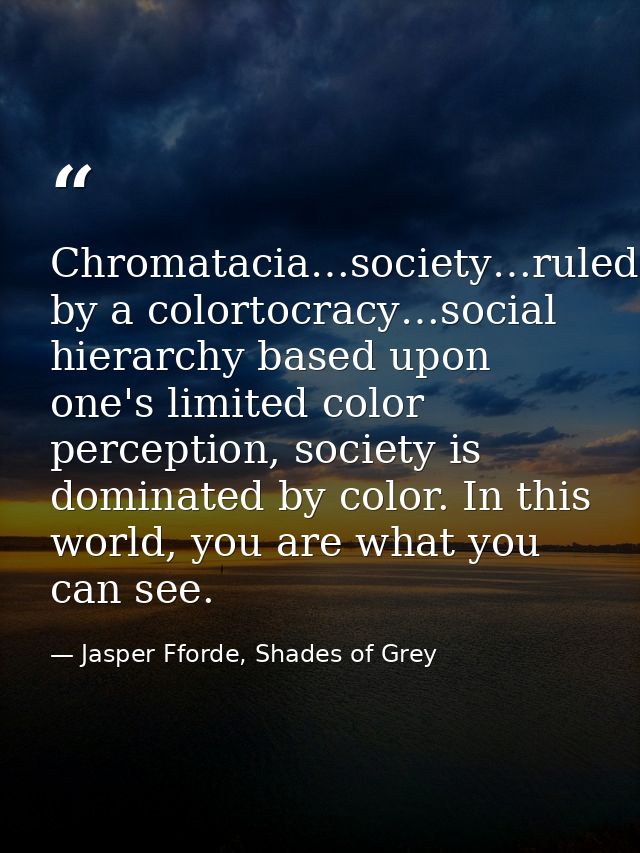 Chromatacia…society…ruled by a colortocracy…social hierarchy based upon one's limited color perception, society is domin — Jasper Fforde, Shades of Grey