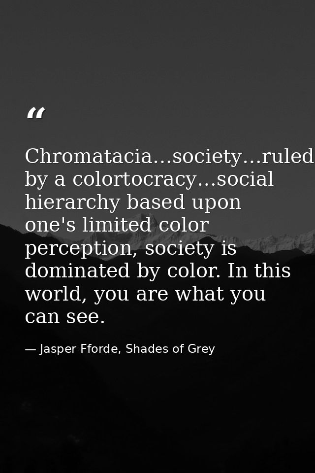Chromatacia…society…ruled by a colortocracy…social hierarchy based upon one's limited color perception, society is domin — Jasper Fforde, Shades of Grey