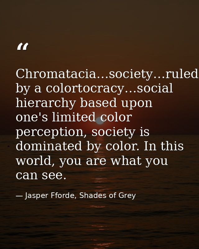 Chromatacia…society…ruled by a colortocracy…social hierarchy based upon one's limited color perception, society is domin — Jasper Fforde, Shades of Grey