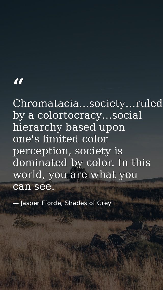 Chromatacia…society…ruled by a colortocracy…social hierarchy based upon one's limited color perception, society is domin — Jasper Fforde, Shades of Grey