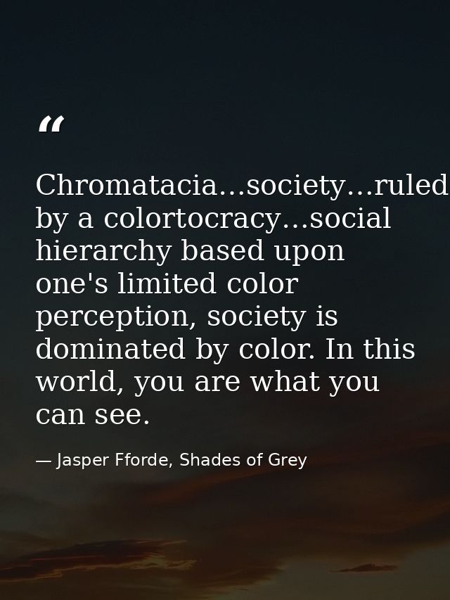 Chromatacia…society…ruled by a colortocracy…social hierarchy based upon one's limited color perception, society is domin — Jasper Fforde, Shades of Grey
