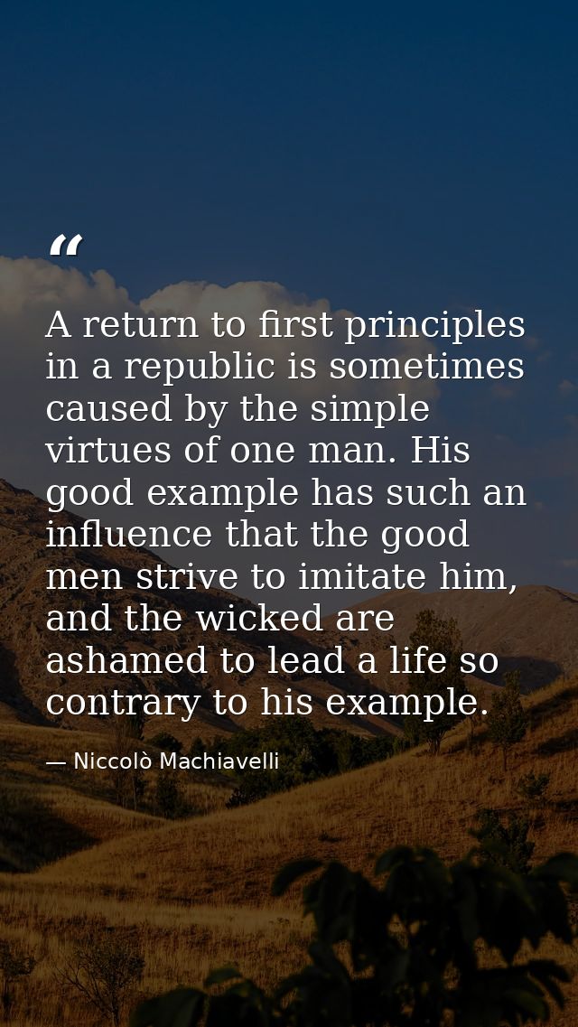 A return to first principles in a republic is sometimes caused by the simple virtues of one man. His good example has su — Niccolò Machiavelli