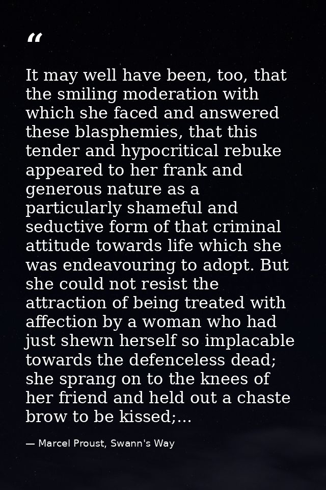 It may well have been, too, that the smiling moderation with which she faced and answered these blasphemies, that this t — Marcel Proust, Swann's Way