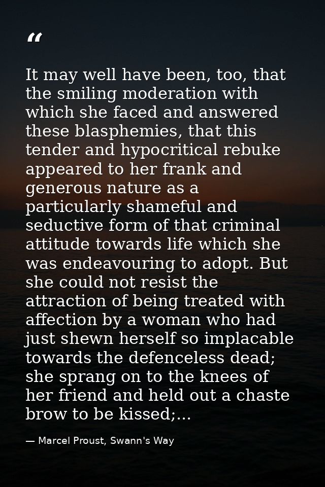 It may well have been, too, that the smiling moderation with which she faced and answered these blasphemies, that this t — Marcel Proust, Swann's Way