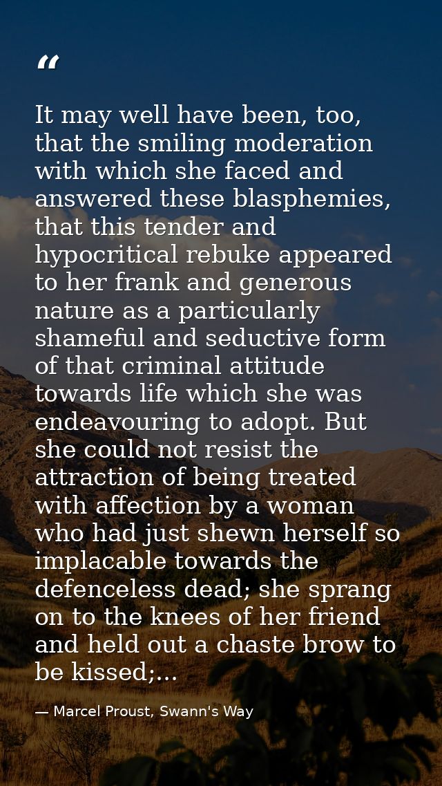 It may well have been, too, that the smiling moderation with which she faced and answered these blasphemies, that this t — Marcel Proust, Swann's Way