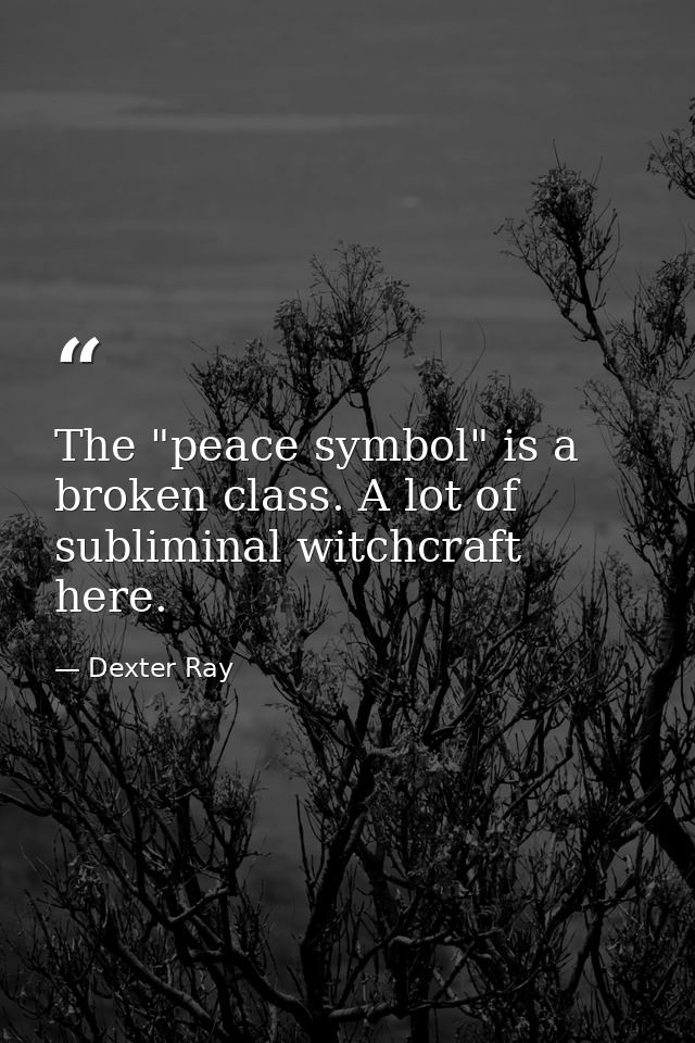 The "peace symbol" is a broken class. A lot of subliminal witchcraft here. — Dexter Ray