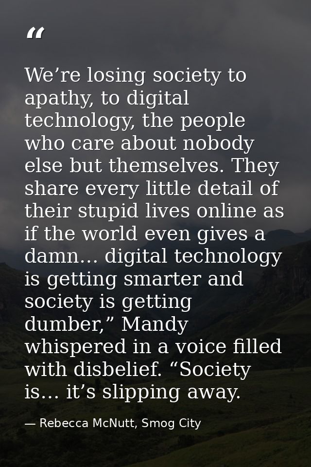 We’re losing society to apathy, to digital technology, the people who care about nobody else but themselves. They share  — Rebecca McNutt, Smog City