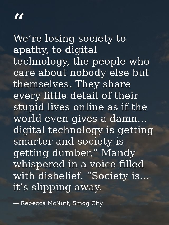 We’re losing society to apathy, to digital technology, the people who care about nobody else but themselves. They share  — Rebecca McNutt, Smog City