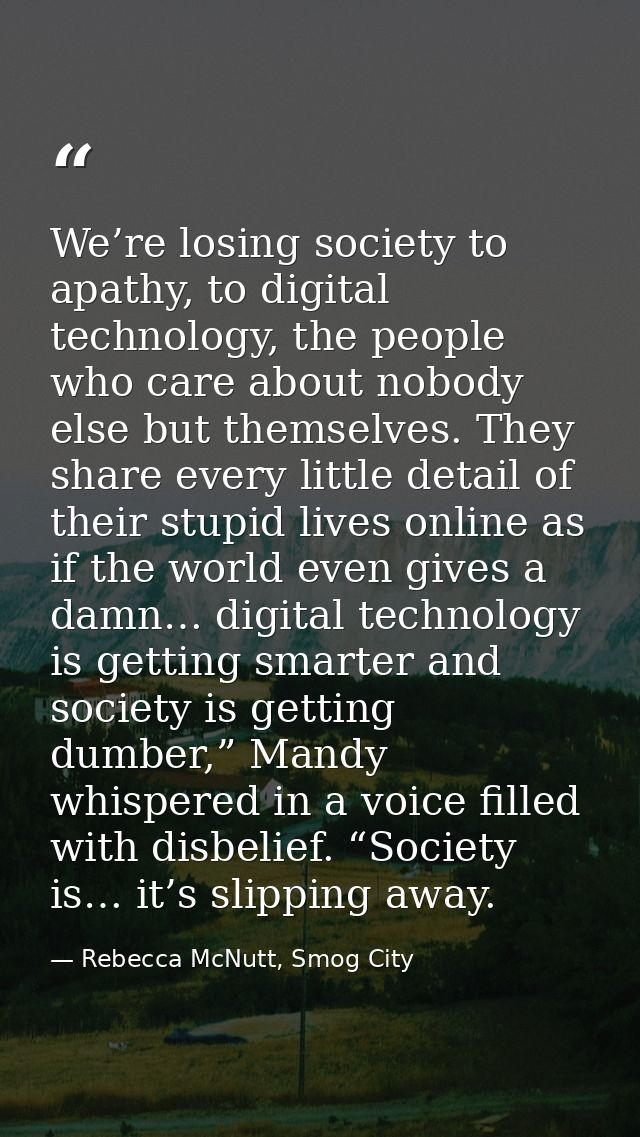 We’re losing society to apathy, to digital technology, the people who care about nobody else but themselves. They share  — Rebecca McNutt, Smog City