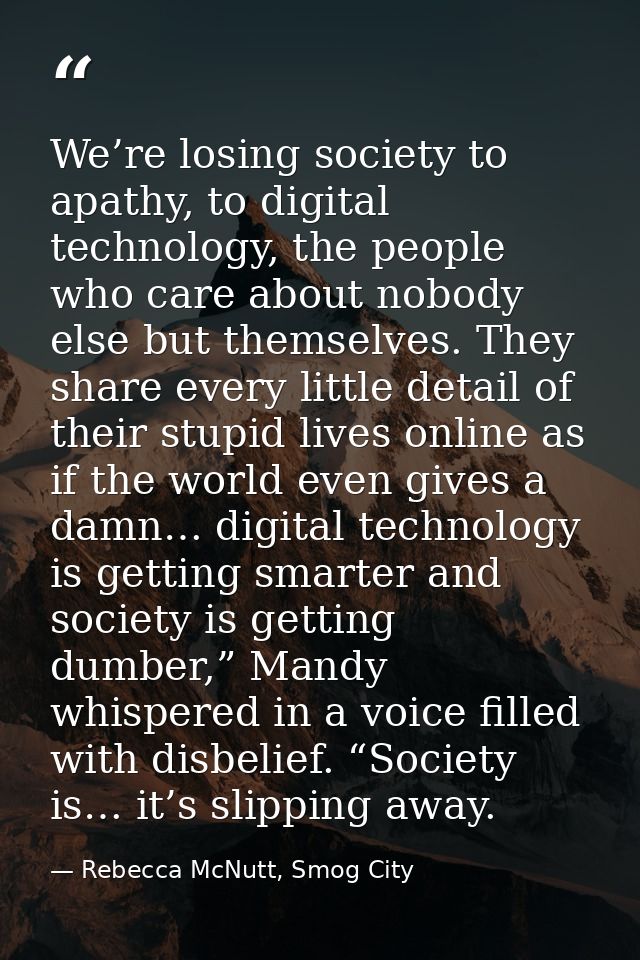 We’re losing society to apathy, to digital technology, the people who care about nobody else but themselves. They share  — Rebecca McNutt, Smog City