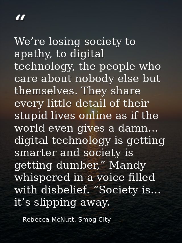 We’re losing society to apathy, to digital technology, the people who care about nobody else but themselves. They share  — Rebecca McNutt, Smog City