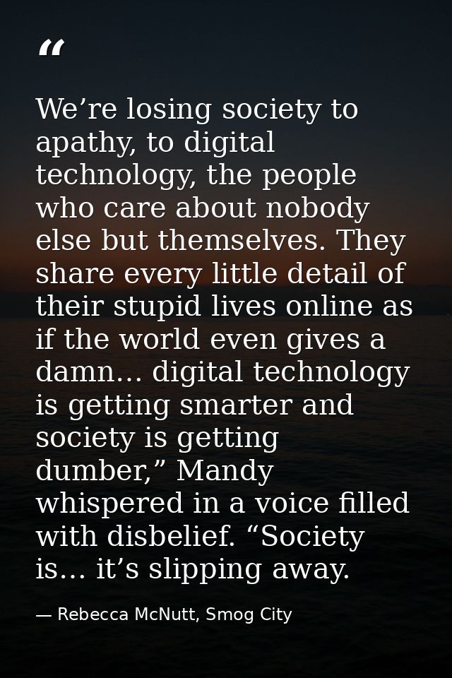 We’re losing society to apathy, to digital technology, the people who care about nobody else but themselves. They share  — Rebecca McNutt, Smog City