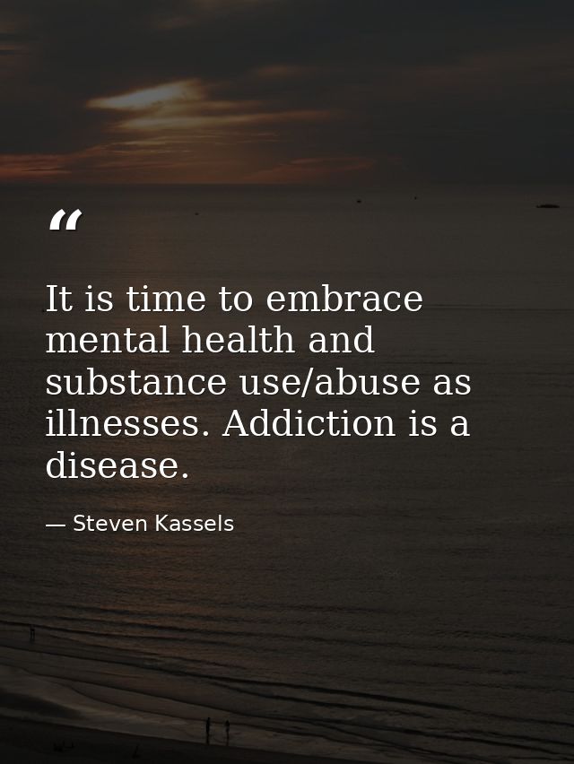 It is time to embrace mental health and substance use/abuse as illnesses. Addiction is a disease. — Steven Kassels