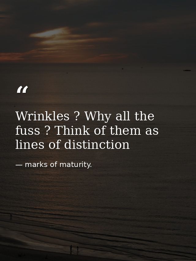 Wrinkles ? Why all the fuss ? Think of them as lines of distinction — marks of maturity.