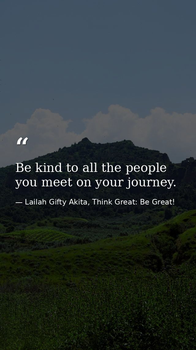 Be kind to all the people you meet on your journey. — Lailah Gifty Akita, Think Great: Be Great!
