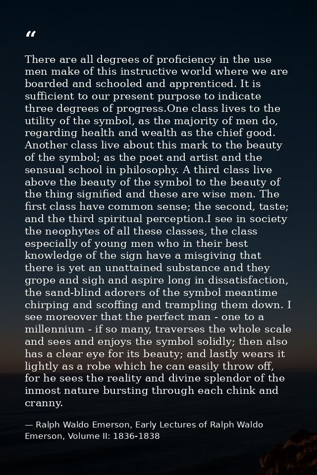 There are all degrees of proficiency in the use men make of this instructive world where we are boarded and schooled and — Ralph Waldo Emerson, Early Lectures of Ralph Waldo Emerson, Volume II: 1836-1838