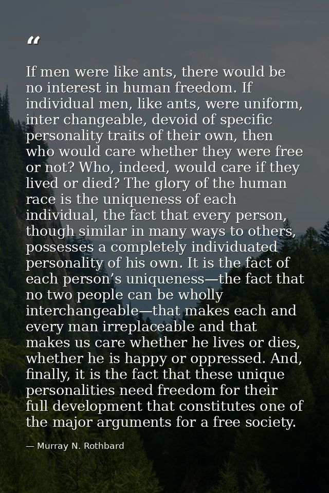 If men were like ants, there would be no interest in human freedom. If individual men, like ants, were uniform, inter ch — Murray N. Rothbard