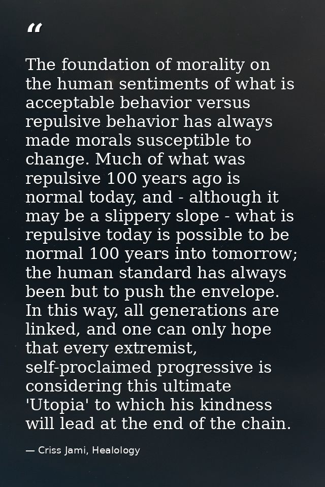 The foundation of morality on the human sentiments of what is acceptable behavior versus repulsive behavior has always m — Criss Jami, Healology