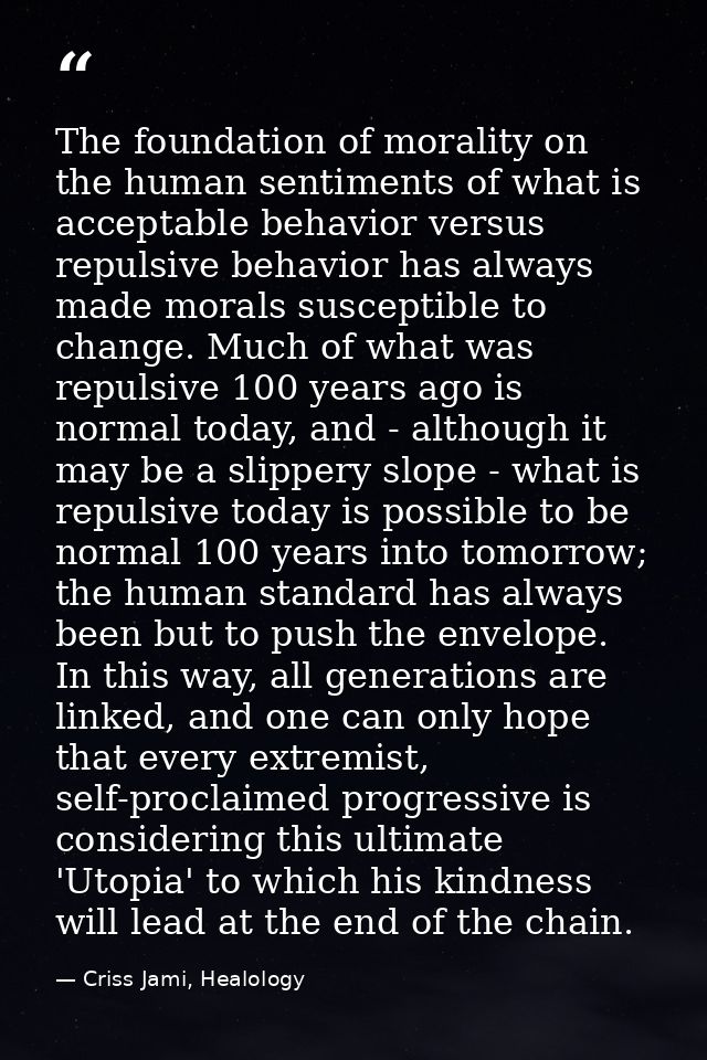 The foundation of morality on the human sentiments of what is acceptable behavior versus repulsive behavior has always m — Criss Jami, Healology