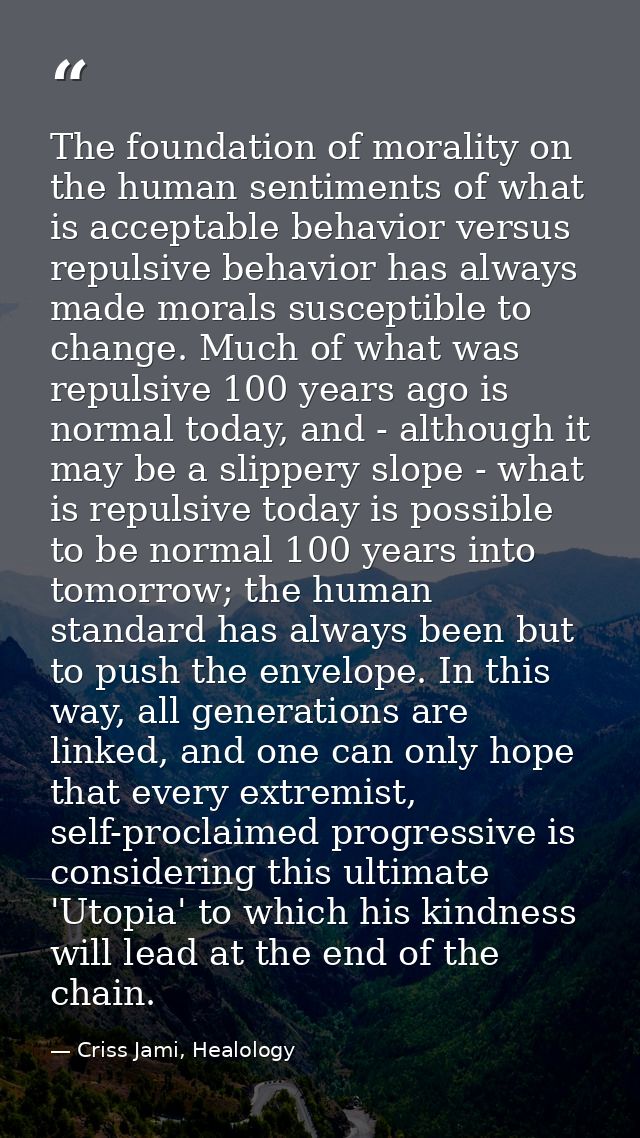 The foundation of morality on the human sentiments of what is acceptable behavior versus repulsive behavior has always m — Criss Jami, Healology