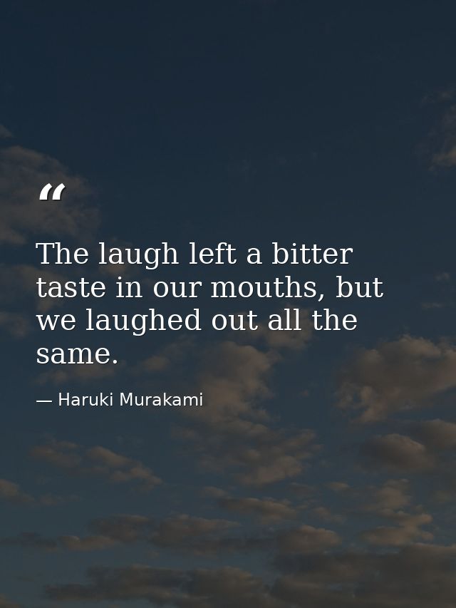 The laugh left a bitter taste in our mouths, but we laughed out all the same. — Haruki Murakami