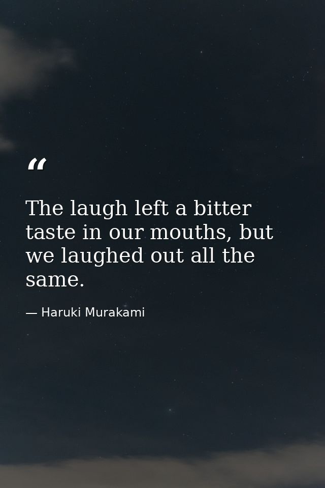The laugh left a bitter taste in our mouths, but we laughed out all the same. — Haruki Murakami