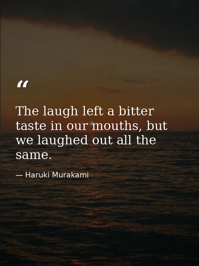 The laugh left a bitter taste in our mouths, but we laughed out all the same. — Haruki Murakami