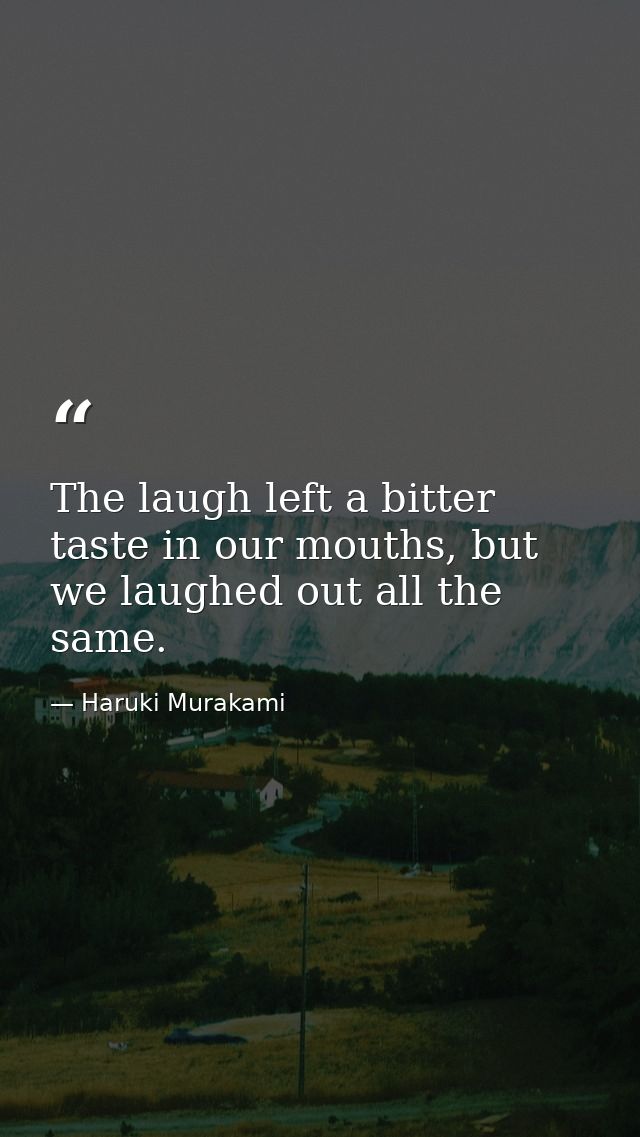The laugh left a bitter taste in our mouths, but we laughed out all the same. — Haruki Murakami
