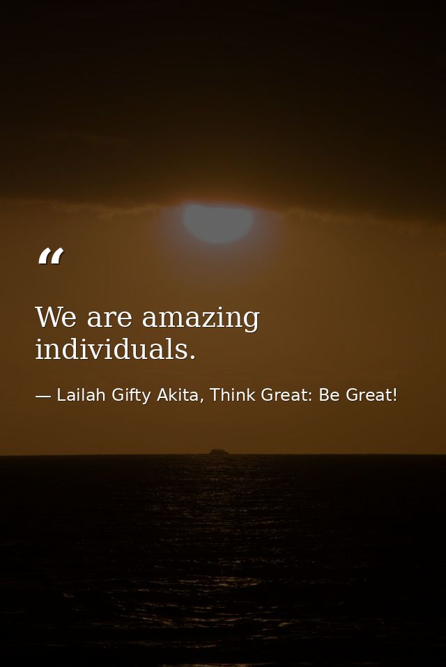 We are amazing individuals. — Lailah Gifty Akita, Think Great: Be Great!