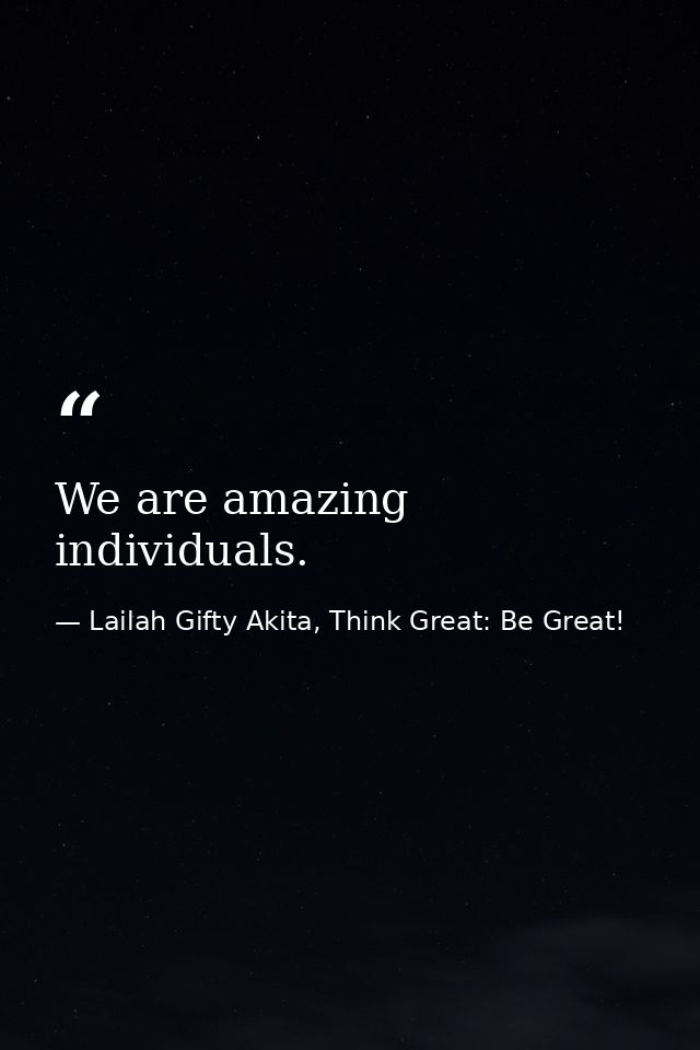 We are amazing individuals. — Lailah Gifty Akita, Think Great: Be Great!