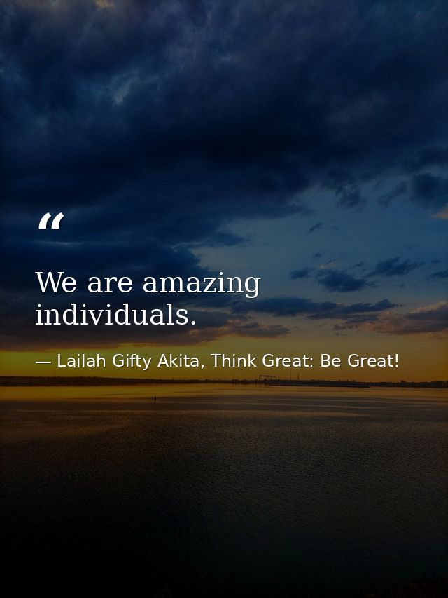 We are amazing individuals. — Lailah Gifty Akita, Think Great: Be Great!