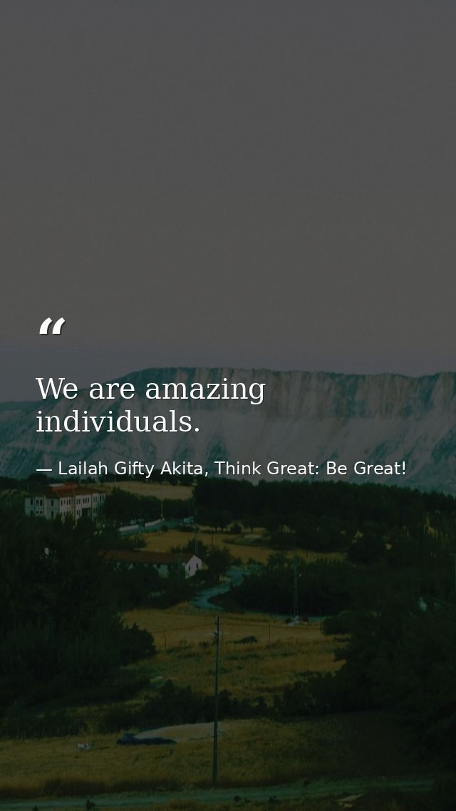 We are amazing individuals. — Lailah Gifty Akita, Think Great: Be Great!