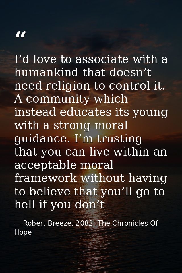 I’d love to associate with a humankind that doesn’t need religion to control it. A community which instead educates its  — Robert Breeze, 2082: The Chronicles Of Hope