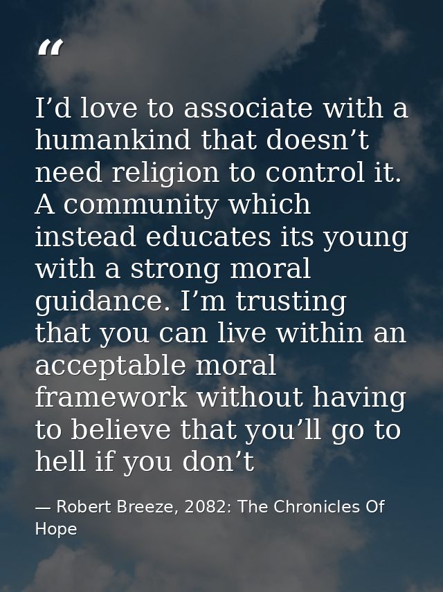 I’d love to associate with a humankind that doesn’t need religion to control it. A community which instead educates its  — Robert Breeze, 2082: The Chronicles Of Hope