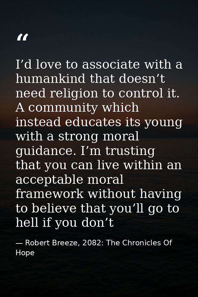 I’d love to associate with a humankind that doesn’t need religion to control it. A community which instead educates its  — Robert Breeze, 2082: The Chronicles Of Hope
