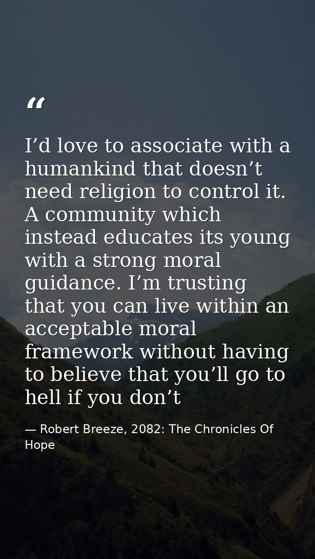 I’d love to associate with a humankind that doesn’t need religion to control it. A community which instead educates its  — Robert Breeze, 2082: The Chronicles Of Hope