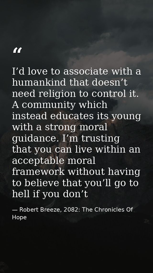 I’d love to associate with a humankind that doesn’t need religion to control it. A community which instead educates its  — Robert Breeze, 2082: The Chronicles Of Hope
