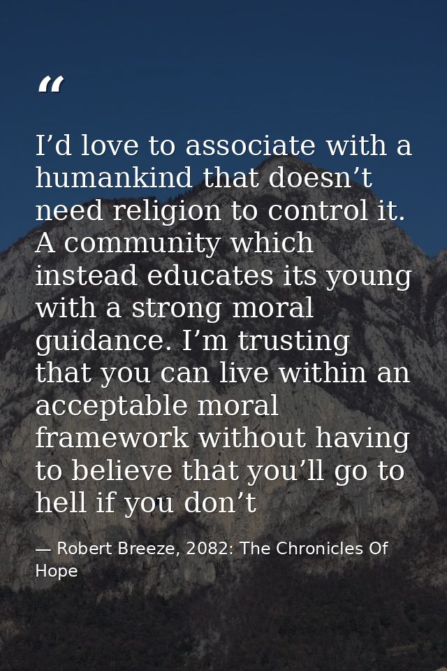 I’d love to associate with a humankind that doesn’t need religion to control it. A community which instead educates its  — Robert Breeze, 2082: The Chronicles Of Hope