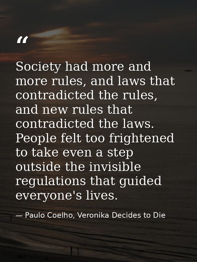 Society had more and more rules, and laws that contradicted the rules, and new rules that contradicted the laws. People  — Paulo Coelho, Veronika Decides to Die