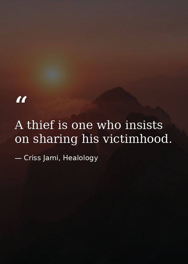 A thief is one who insists on sharing his victimhood. — Criss Jami, Healology
