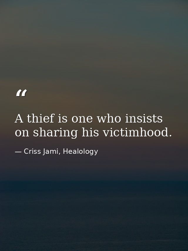A thief is one who insists on sharing his victimhood. — Criss Jami, Healology