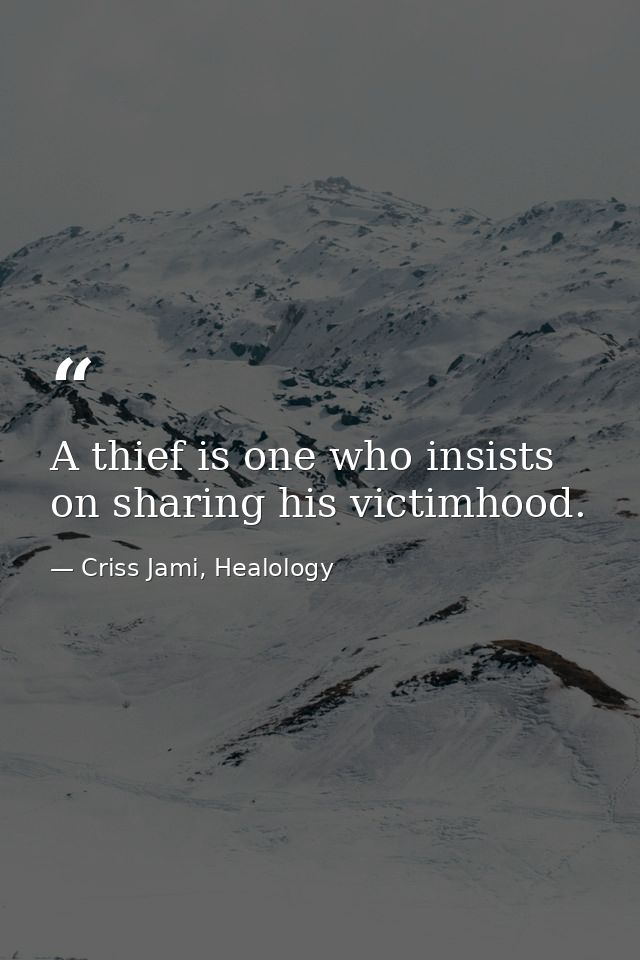 A thief is one who insists on sharing his victimhood. — Criss Jami, Healology