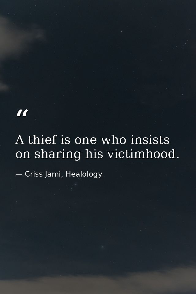 A thief is one who insists on sharing his victimhood. — Criss Jami, Healology