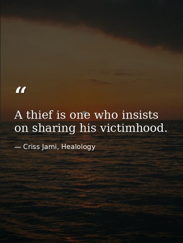 A thief is one who insists on sharing his victimhood. — Criss Jami, Healology