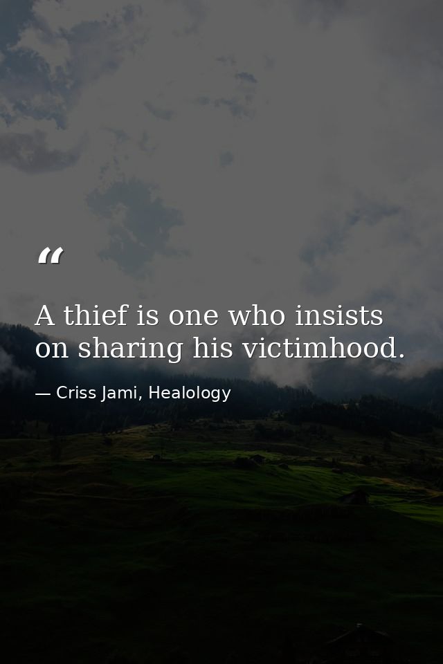 A thief is one who insists on sharing his victimhood. — Criss Jami, Healology
