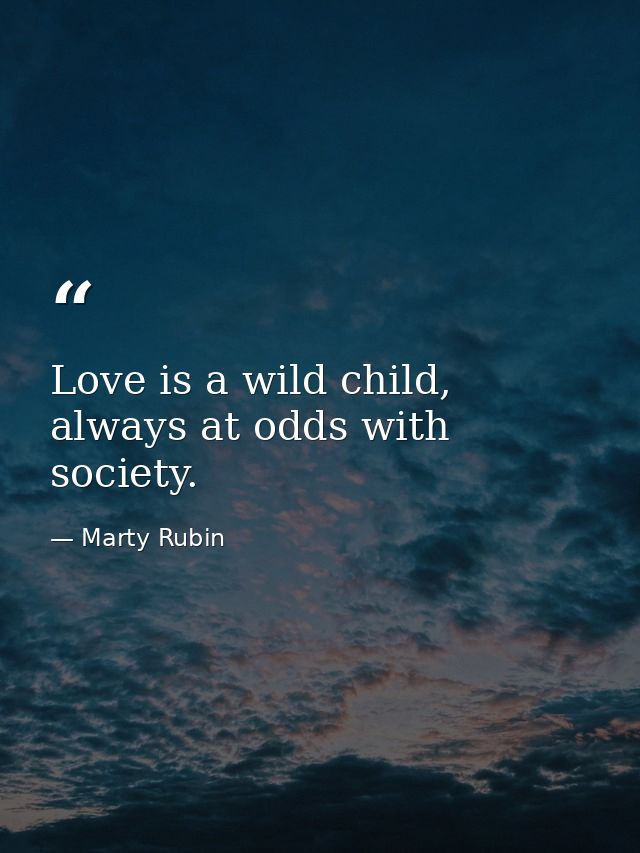 Love is a wild child, always at odds with society. — Marty Rubin