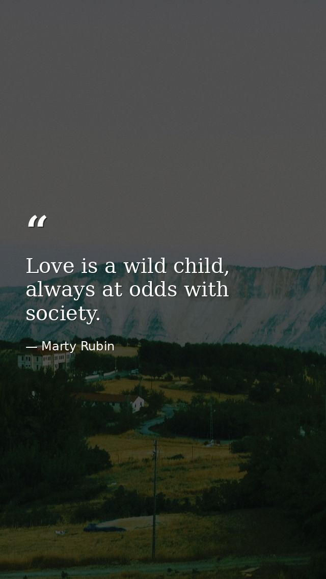 Love is a wild child, always at odds with society. — Marty Rubin
